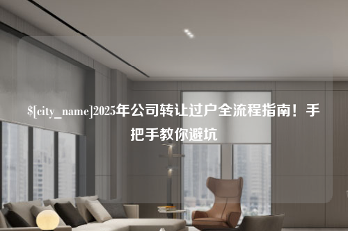 宜昌2025年公司转让过户全流程指南！手把手教你避坑